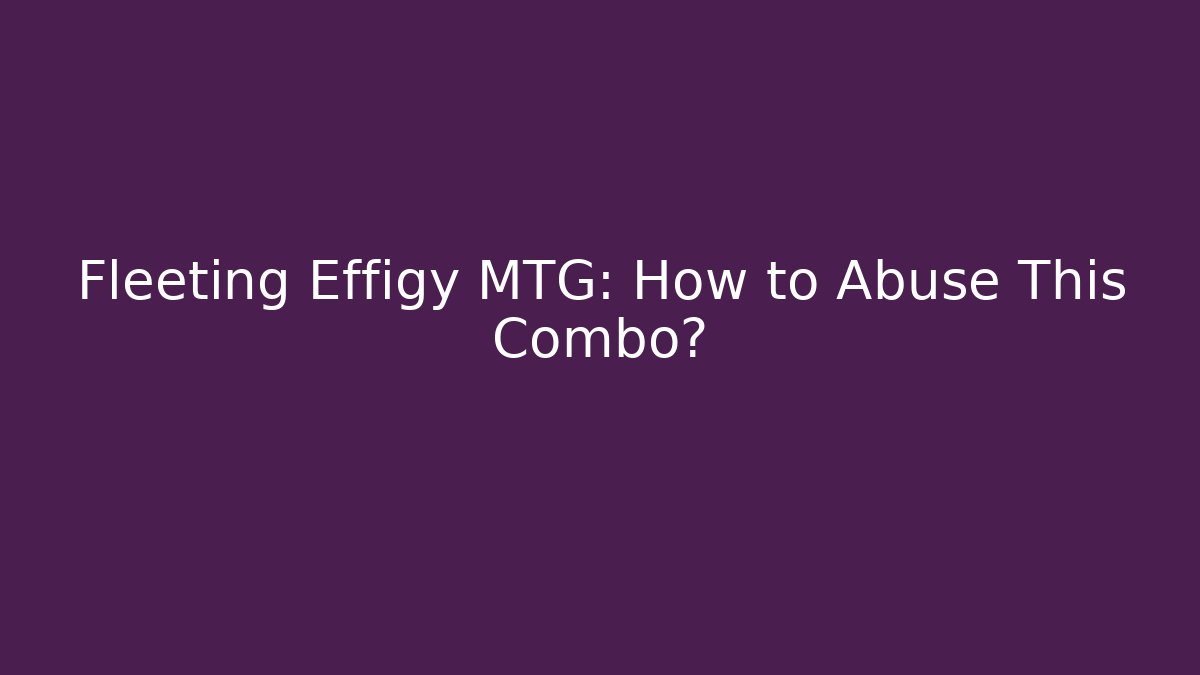 Fleeting Effigy MTG: How to Abuse This Combo?