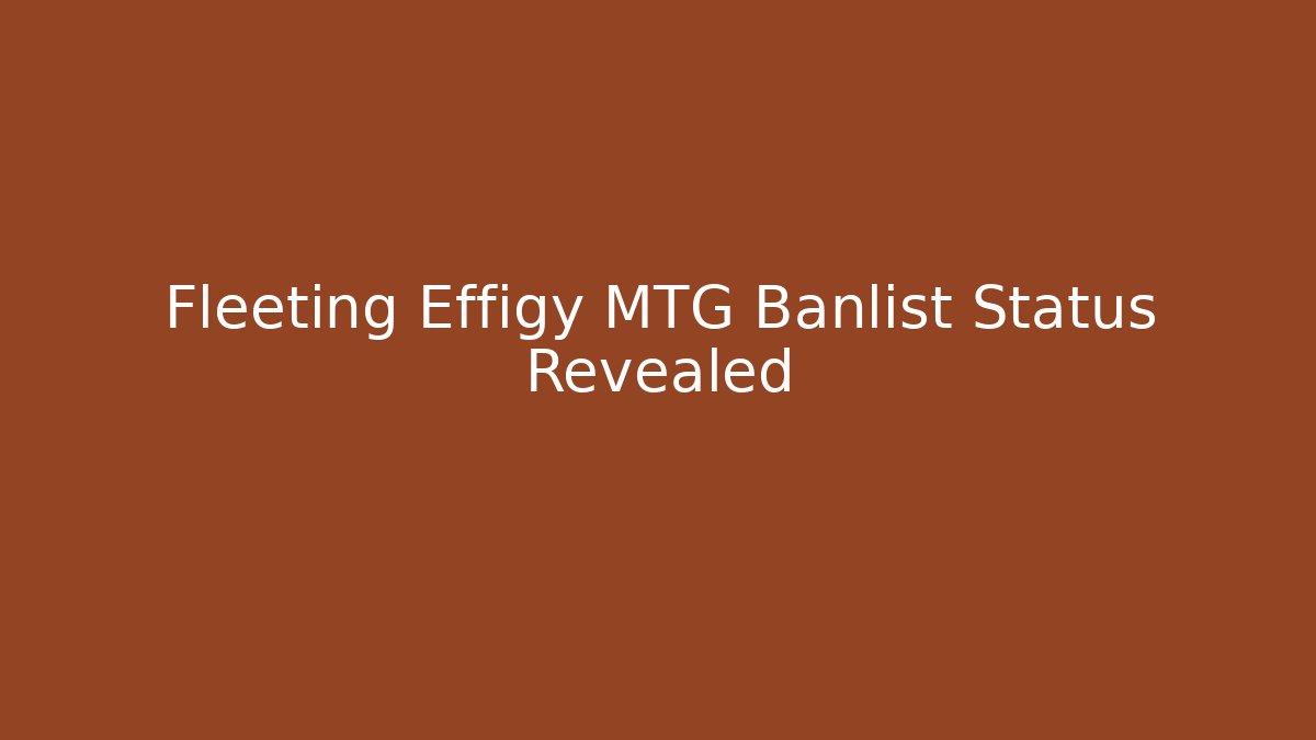 Fleeting Effigy MTG Banlist Status Revealed