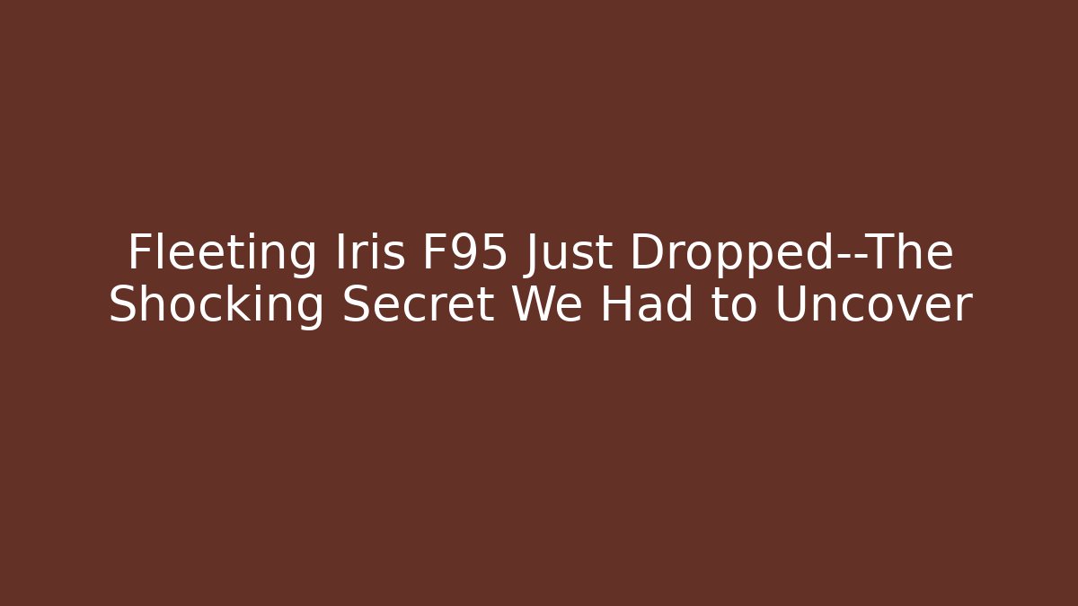 Fleeting Iris F95 Just Dropped—The Shocking Secret We Had to Uncover