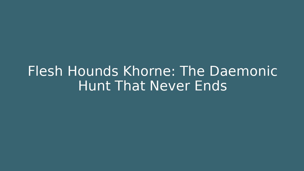 Flesh Hounds Khorne: The Daemonic Hunt That Never Ends
