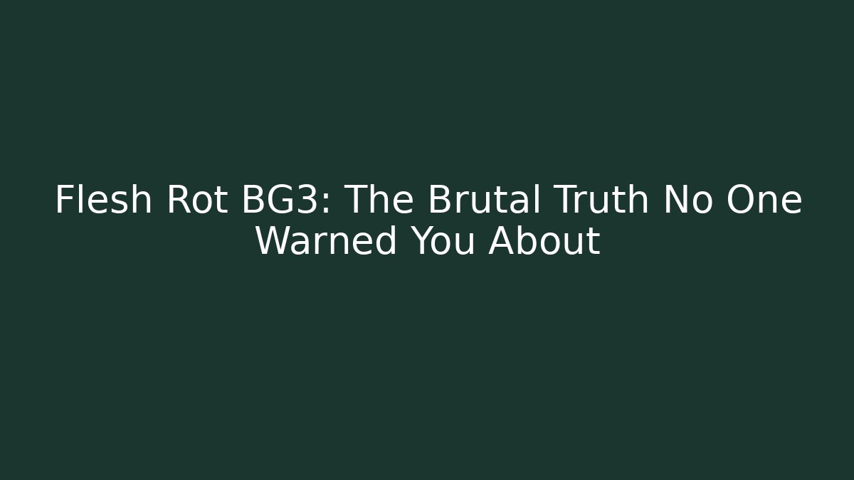 Flesh Rot BG3: The Brutal Truth No One Warned You About