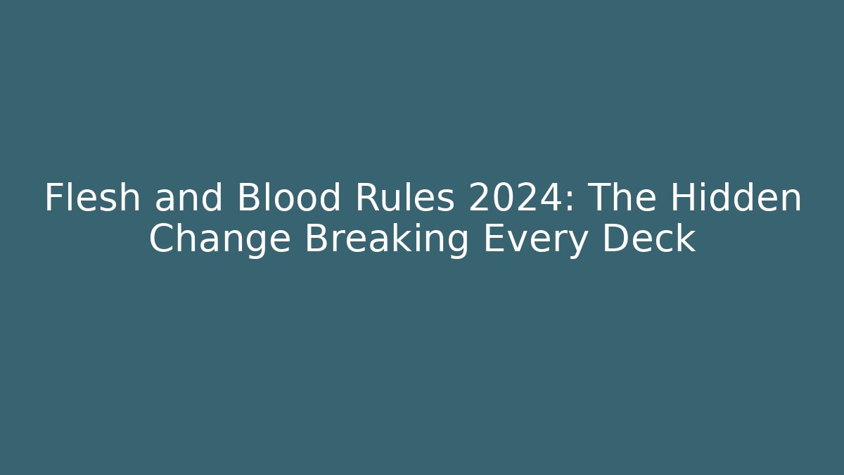 Flesh and Blood Rules 2024: The Hidden Change Breaking Every Deck