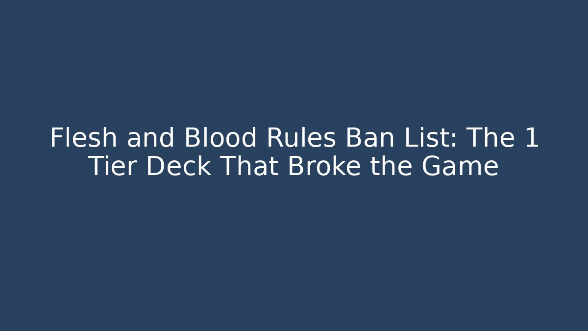Flesh and Blood Rules Ban List: The 1 Tier Deck That Broke the Game