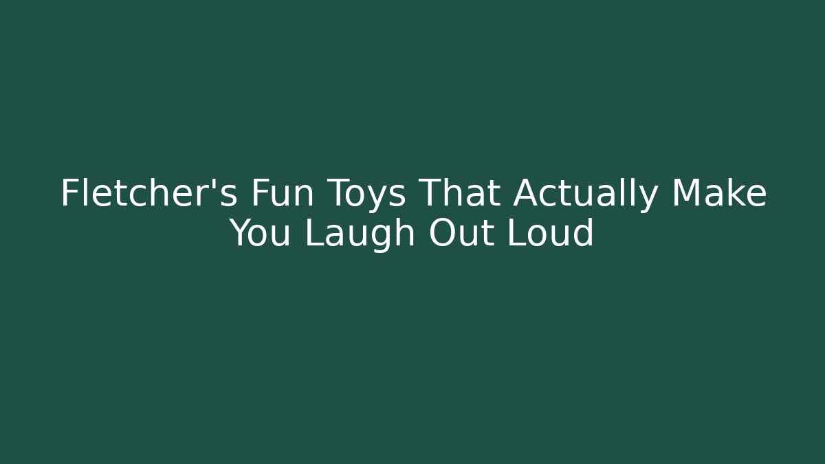 Fletcher's Fun Toys That Actually Make You Laugh Out Loud