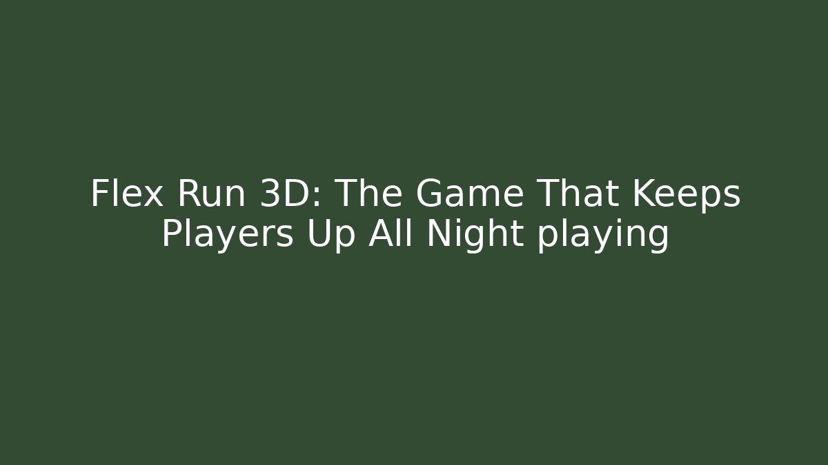 Flex Run 3D: The Game That Keeps Players Up All Night playing - Create More Assets