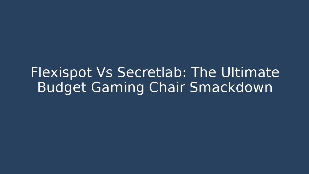 Flexispot Vs Secretlab: The Ultimate Budget Gaming Chair Smackdown