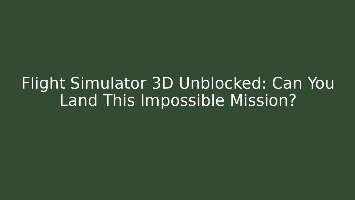 Flight Simulator 3D Unblocked: Can You Land This Impossible Mission?