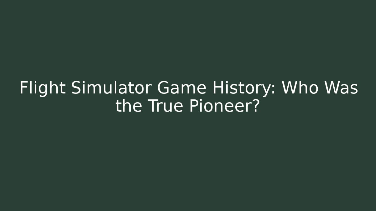 Flight Simulator Game History: Who Was the True Pioneer?