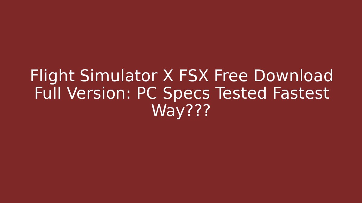 Flight Simulator X FSX Free Download Full Version: PC Specs Tested Fastest Way秒启动