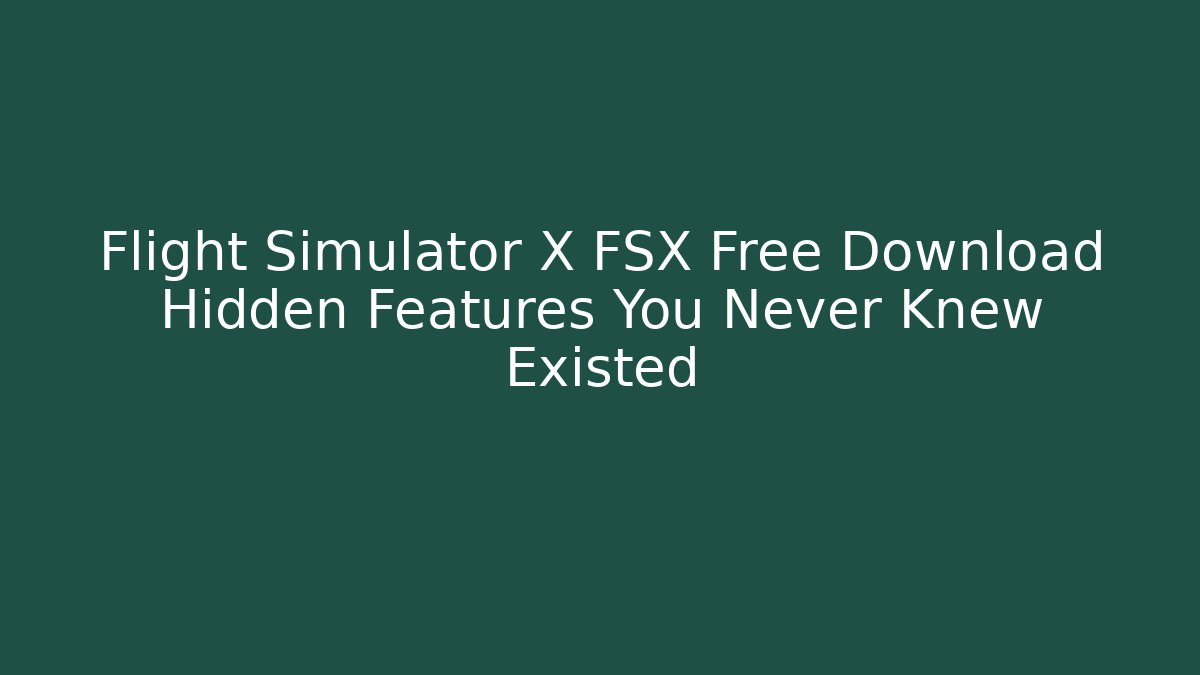 Flight Simulator X FSX Free Download Hidden Features You Never Knew Existed