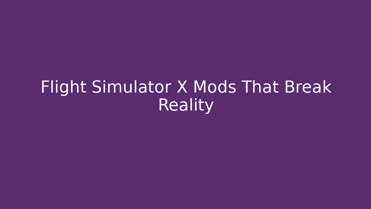 Flight Simulator X Mods That Break Reality