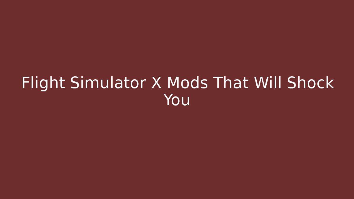 Flight Simulator X Mods That Will Shock You