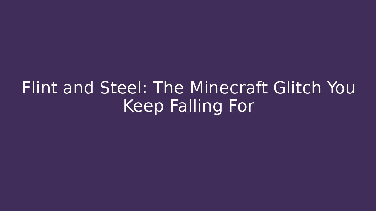 Flint and Steel: The Minecraft Glitch You Keep Falling For