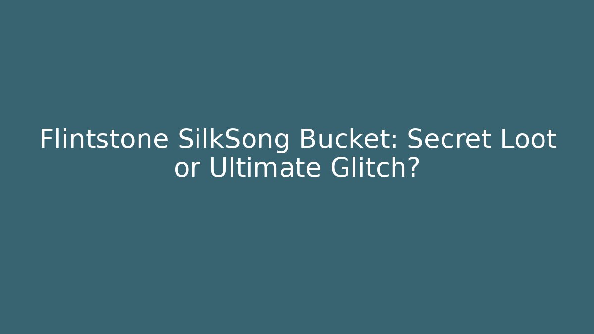 Flintstone SilkSong Bucket: Secret Loot or Ultimate Glitch?