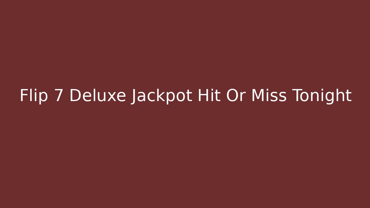 Flip 7 Deluxe Jackpot Hit Or Miss Tonight