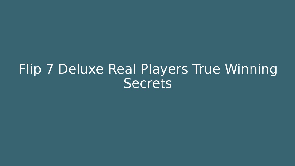 Flip 7 Deluxe Real Players True Winning Secrets