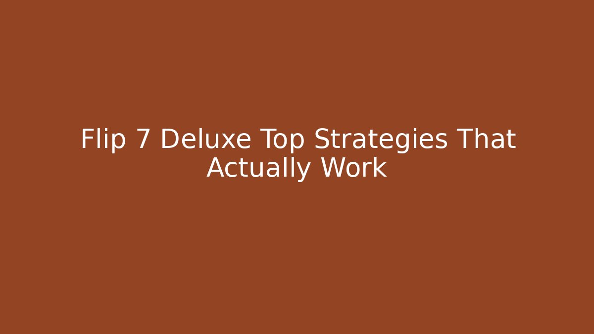 Flip 7 Deluxe Top Strategies That Actually Work