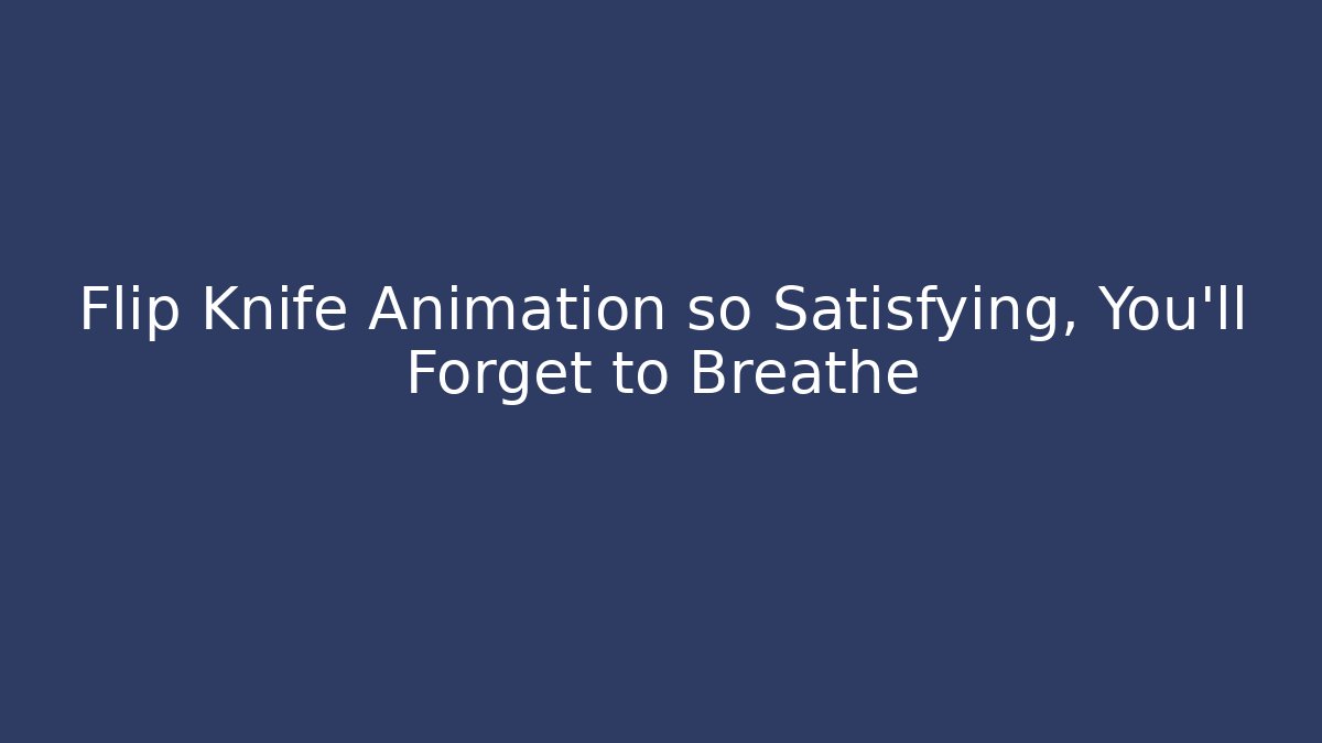 Flip Knife Animation so Satisfying, You'll Forget to Breathe