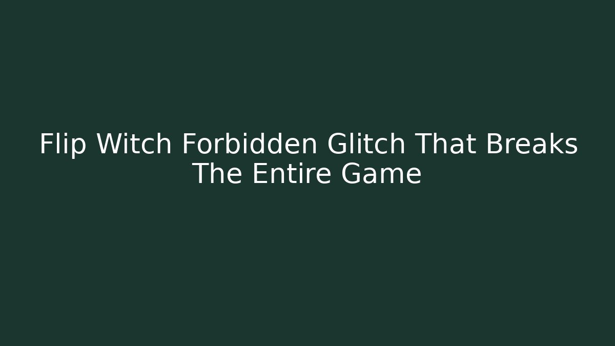 Flip Witch Forbidden Glitch That Breaks The Entire Game