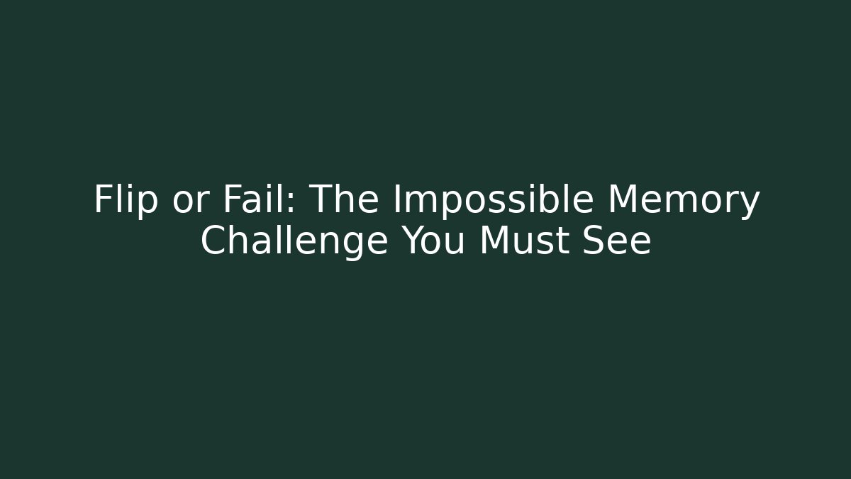 Flip or Fail: The Impossible Memory Challenge You Must See