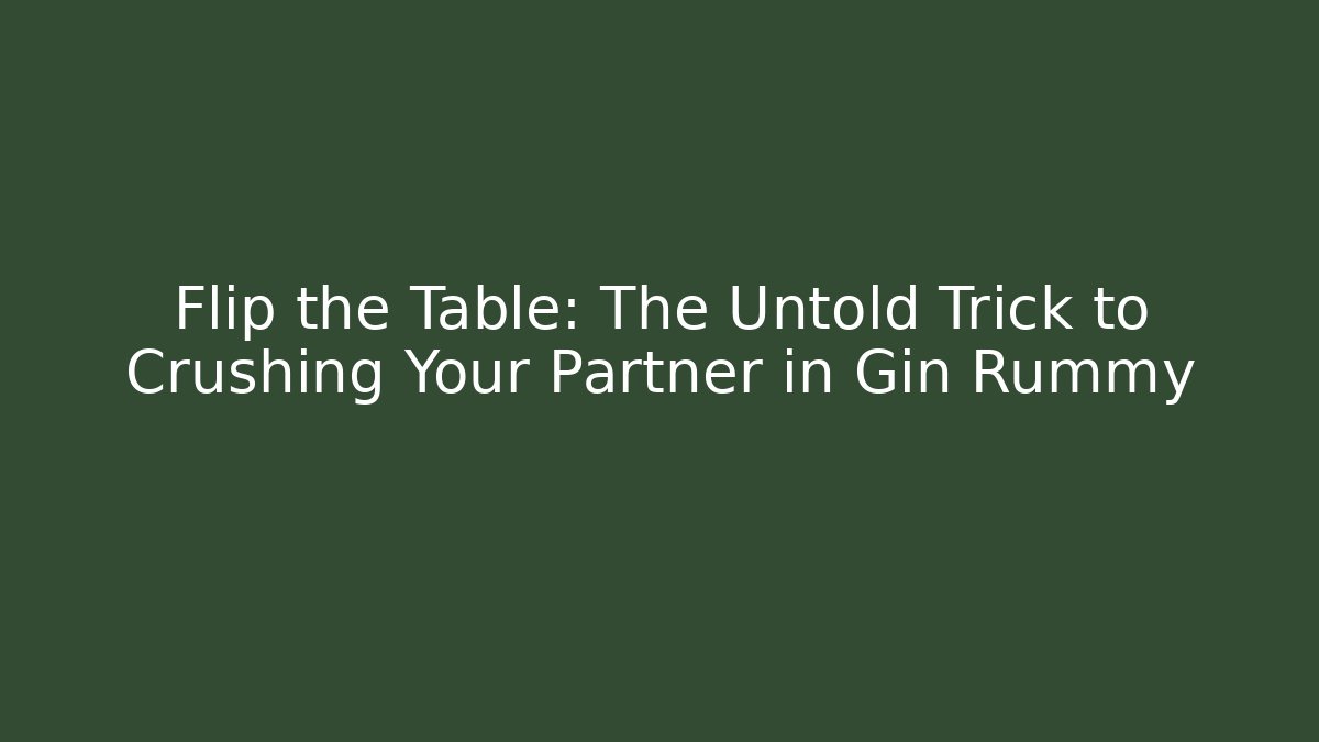 Flip the Table: The Untold Trick to Crushing Your Partner in Gin Rummy