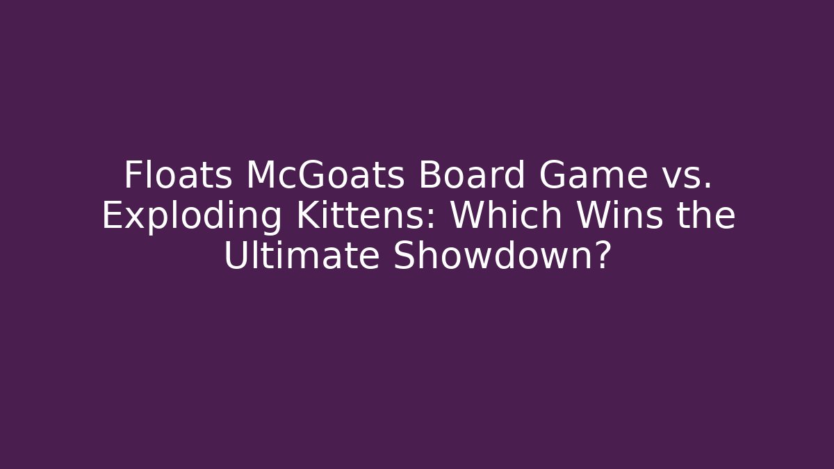 Floats McGoats Board Game vs. Exploding Kittens: Which Wins the Ultimate Showdown? - Create More Assets