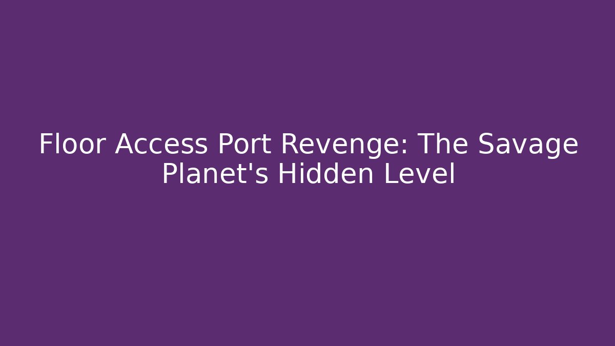 Floor Access Port Revenge: The Savage Planet's Hidden Level