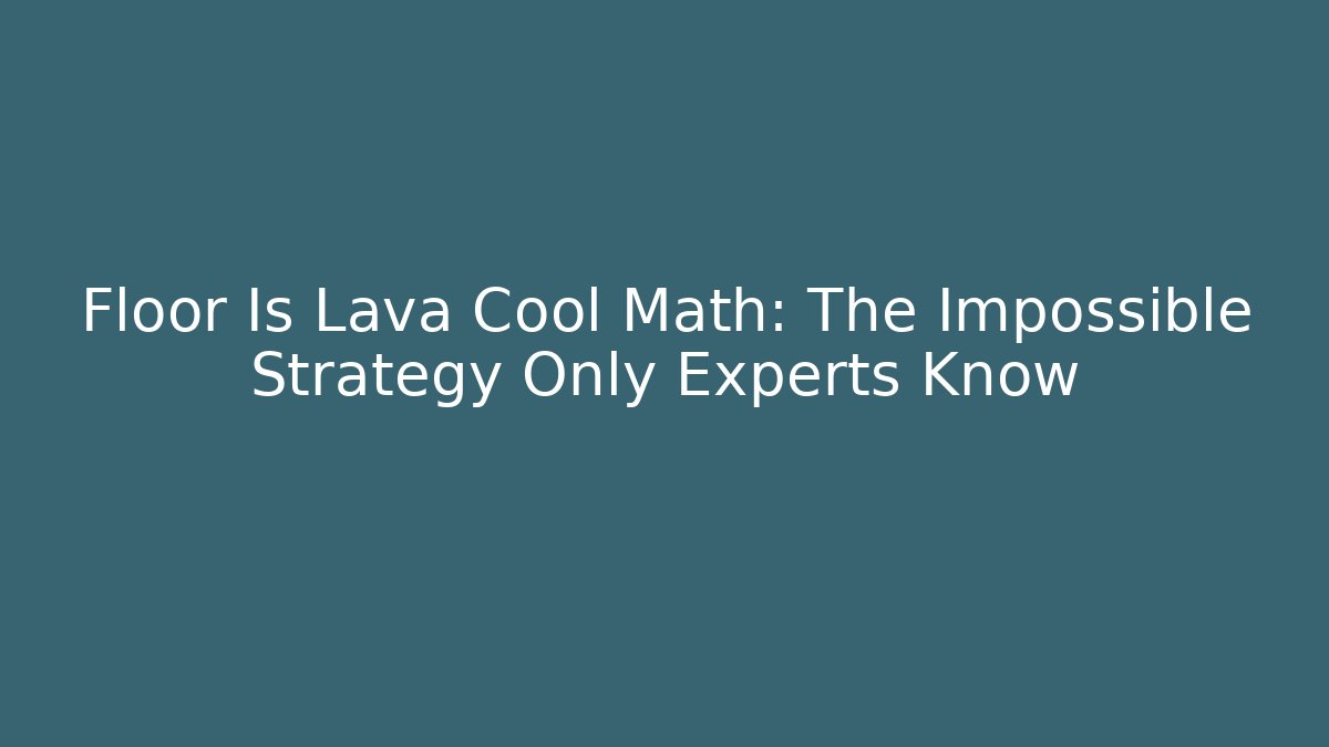 Floor Is Lava Cool Math: The Impossible Strategy Only Experts Know
