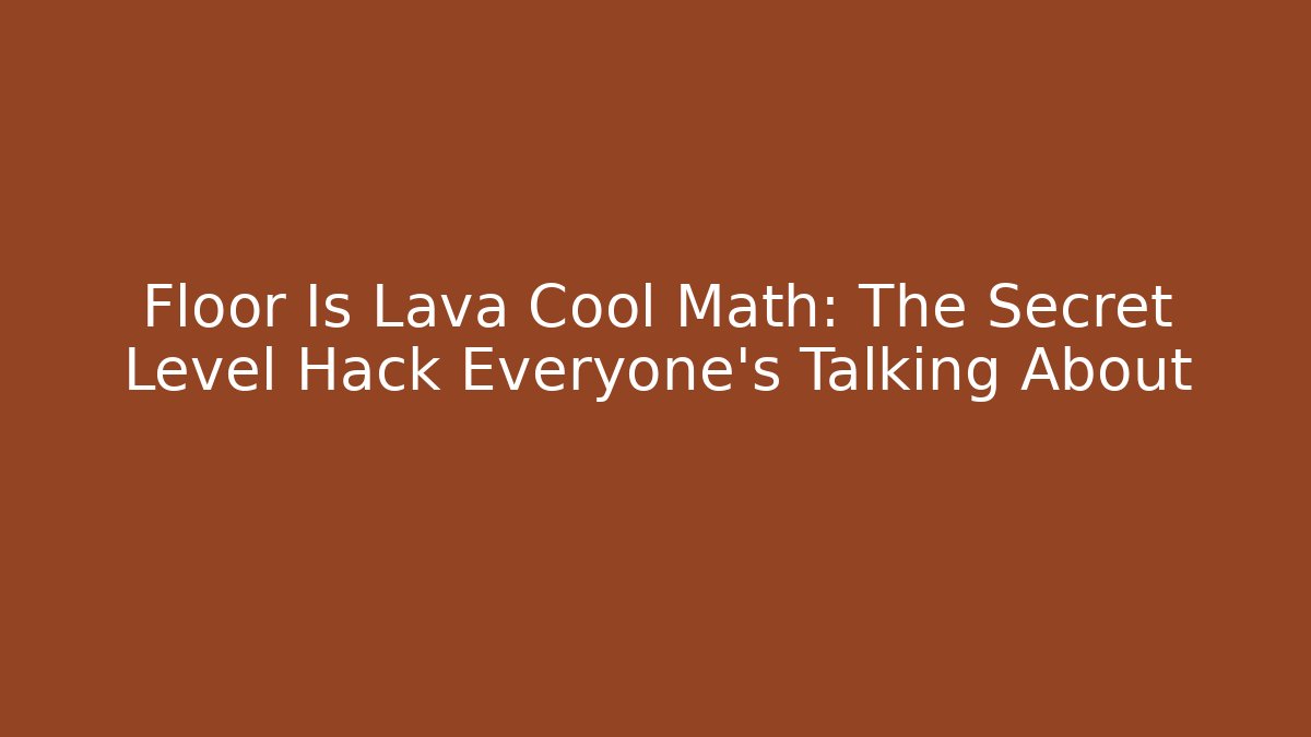 Floor Is Lava Cool Math: The Secret Level Hack Everyone’s Talking About - Create More Assets