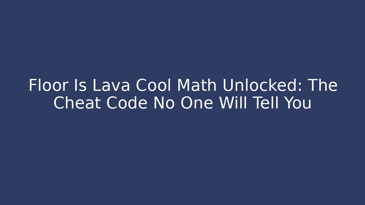 Floor Is Lava Cool Math Unlocked: The Cheat Code No One Will Tell You