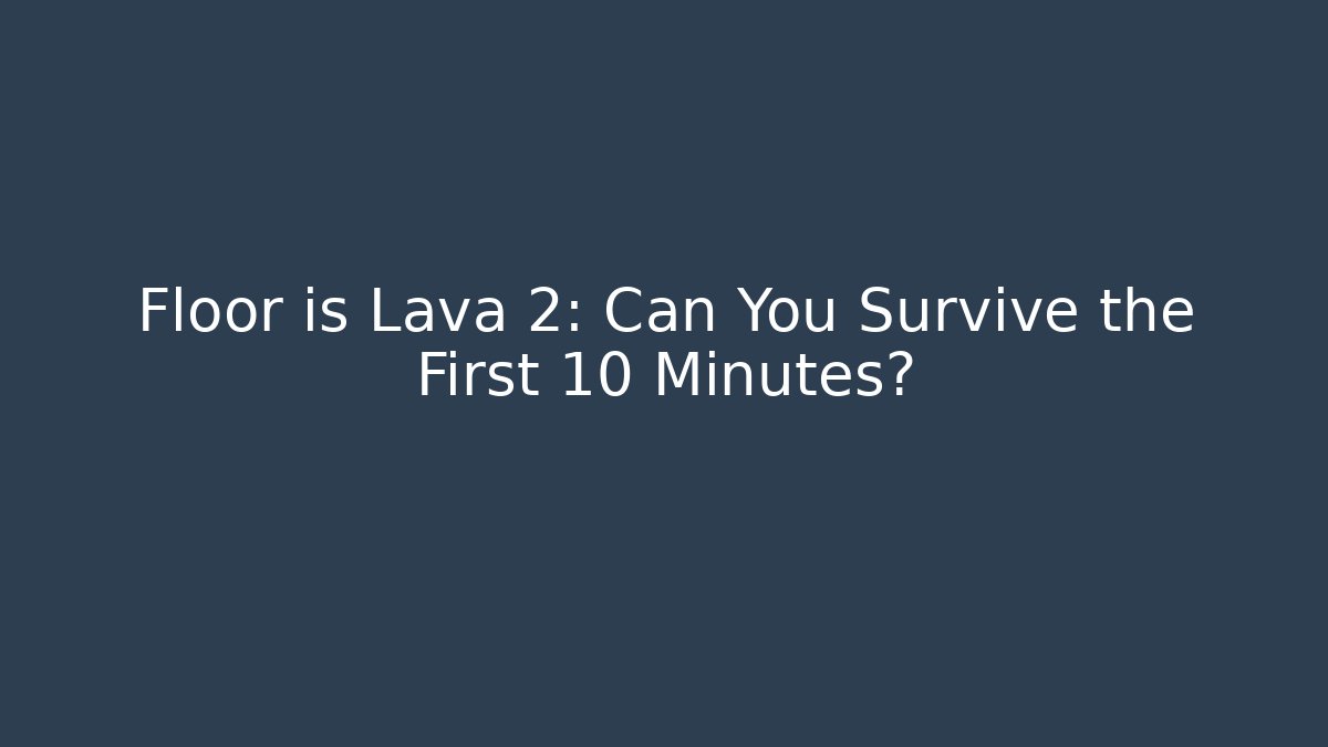 Floor is Lava 2: Can You Survive the First 10 Minutes?