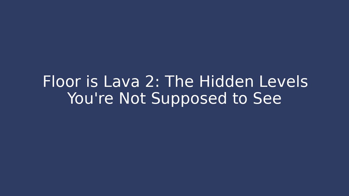 Floor is Lava 2: The Hidden Levels You’re Not Supposed to See