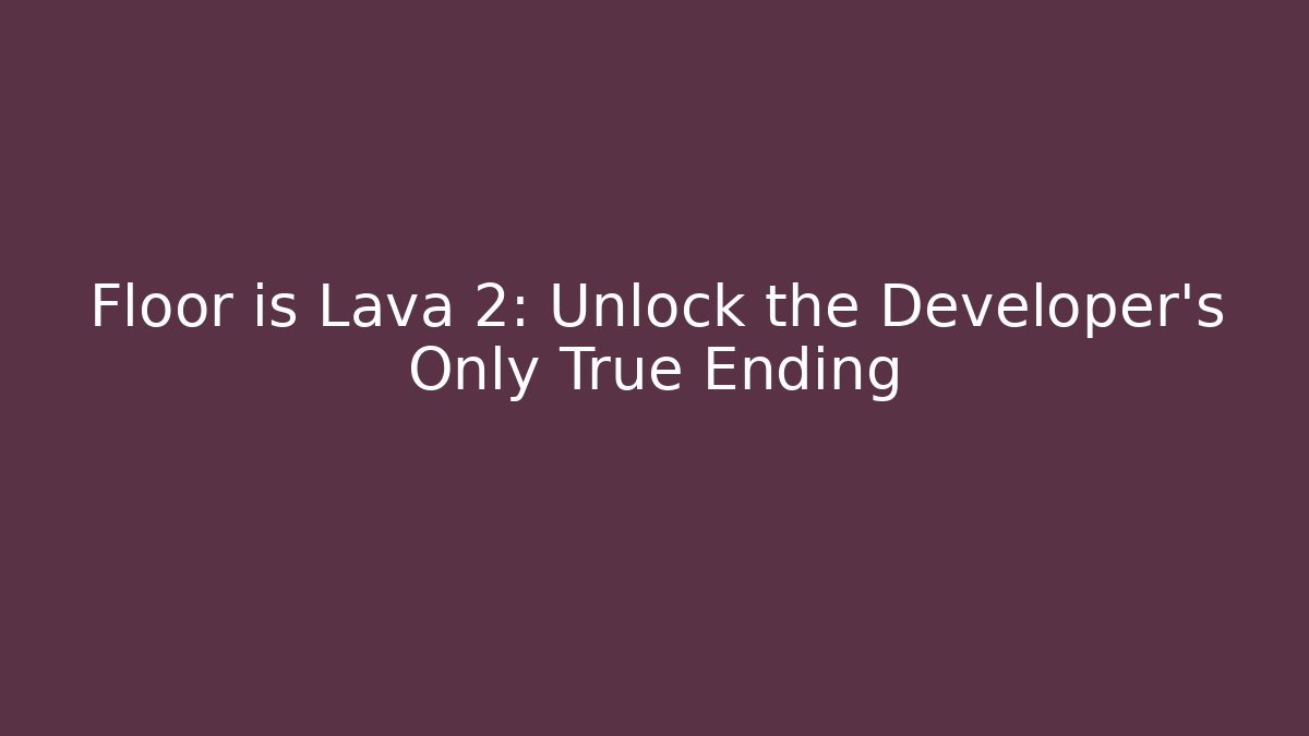Floor is Lava 2: Unlock the Developer’s Only True Ending