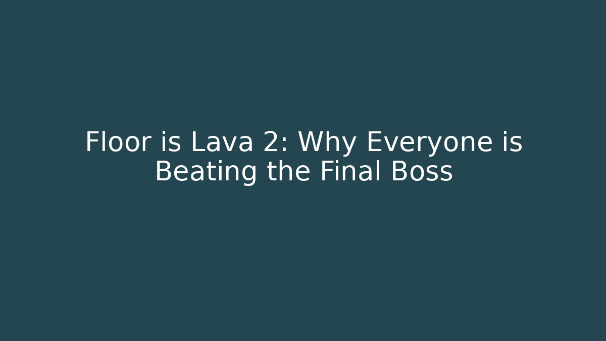Floor is Lava 2: Why Everyone is Beating the Final Boss