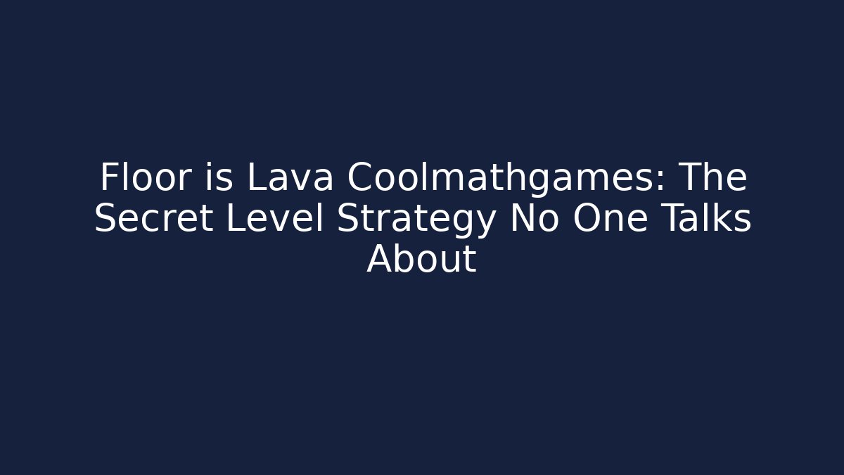 Floor is Lava Coolmathgames: The Secret Level Strategy No One Talks About