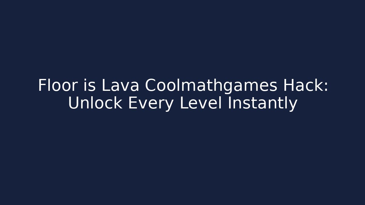 Floor is Lava Coolmathgames Hack: Unlock Every Level Instantly