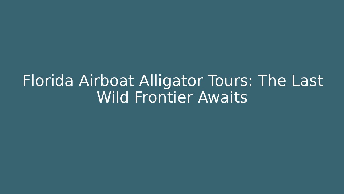 Florida Airboat Alligator Tours: The Last Wild Frontier Awaits