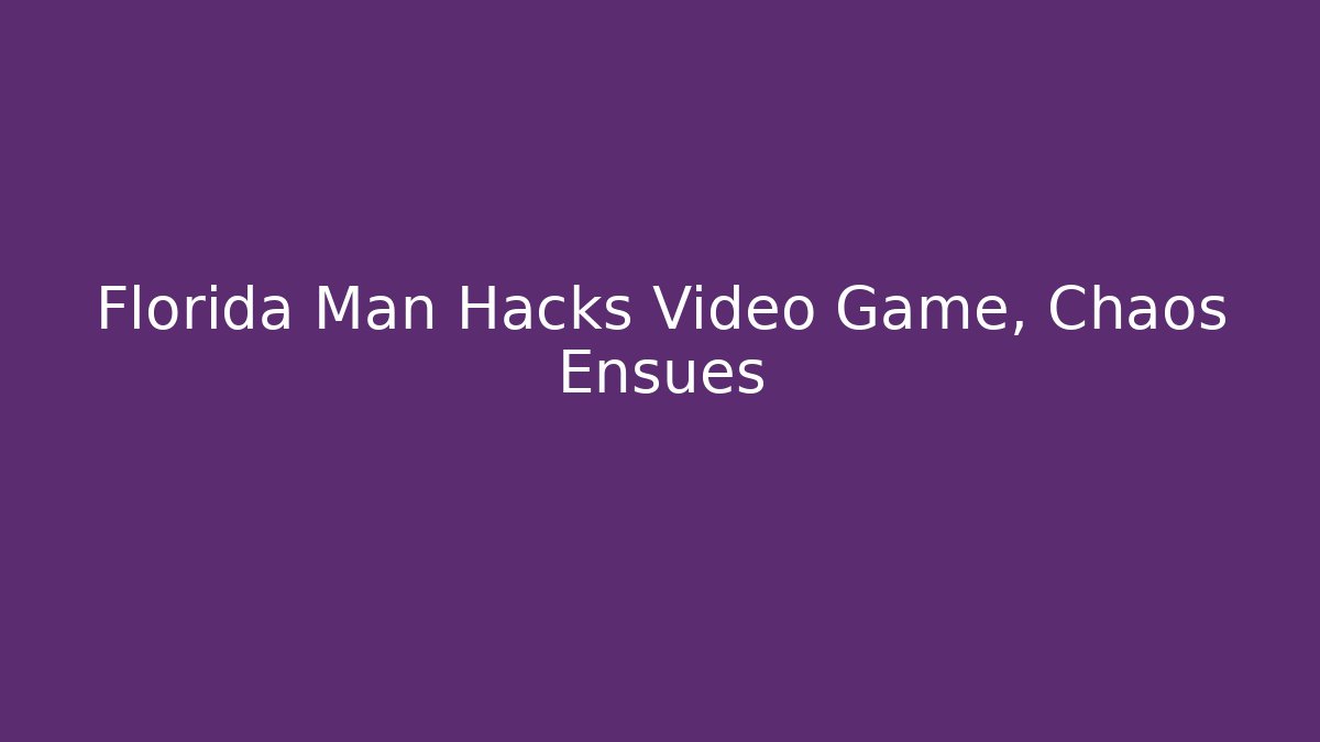 Florida Man Hacks Video Game, Chaos Ensues