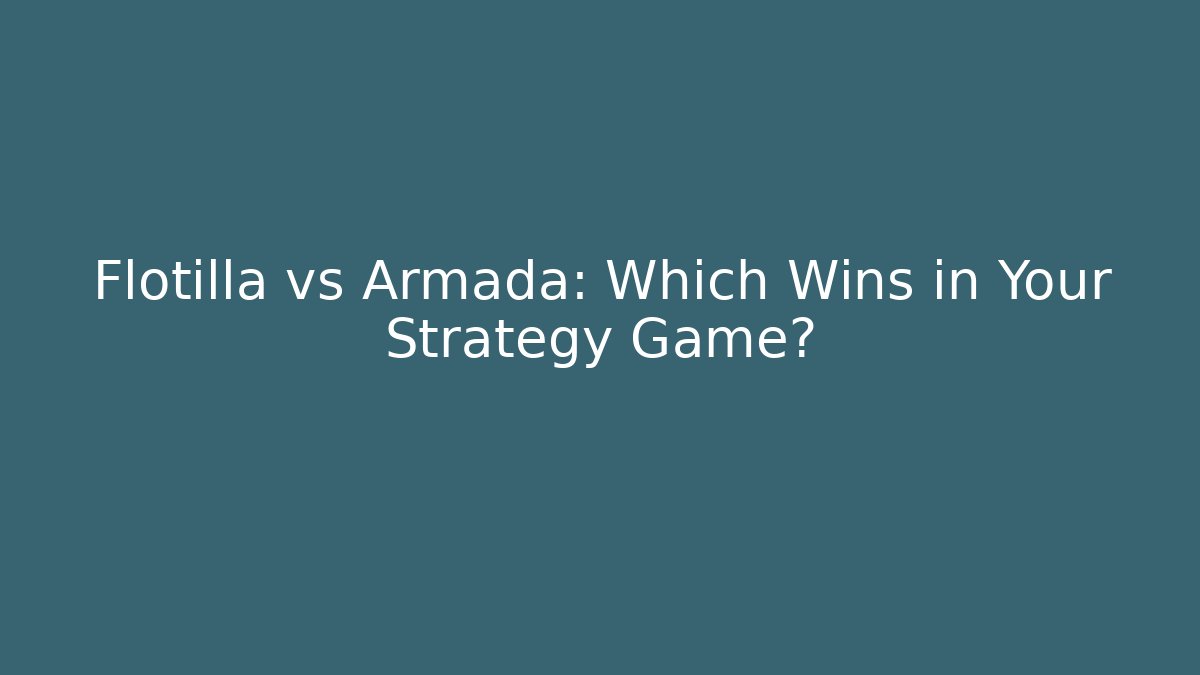 Flotilla vs Armada: Which Wins in Your Strategy Game?