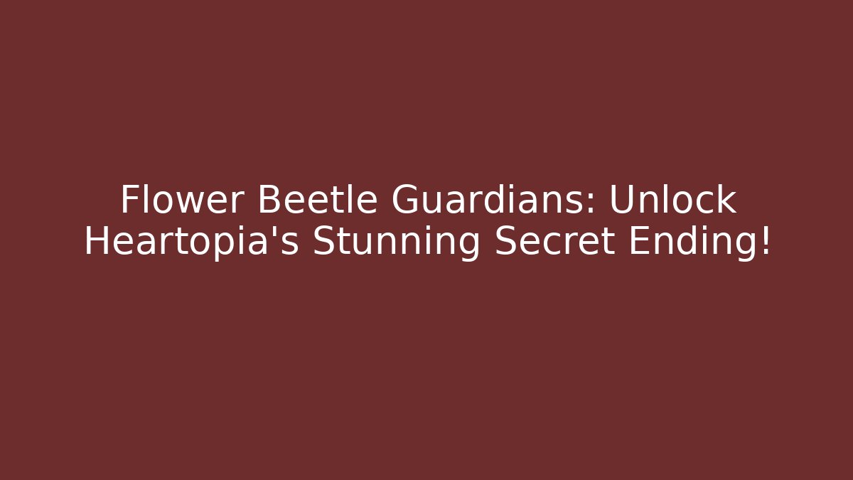 Flower Beetle Guardians: Unlock Heartopia's Stunning Secret Ending!