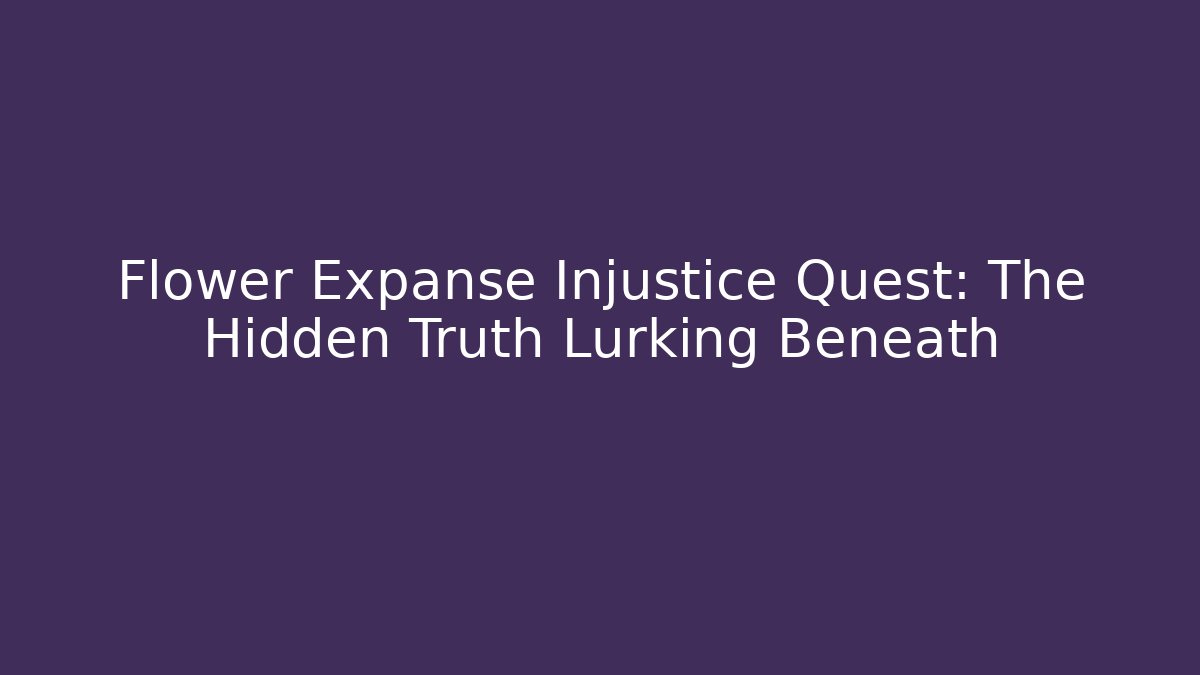 Flower Expanse Injustice Quest: The Hidden Truth Lurking Beneath