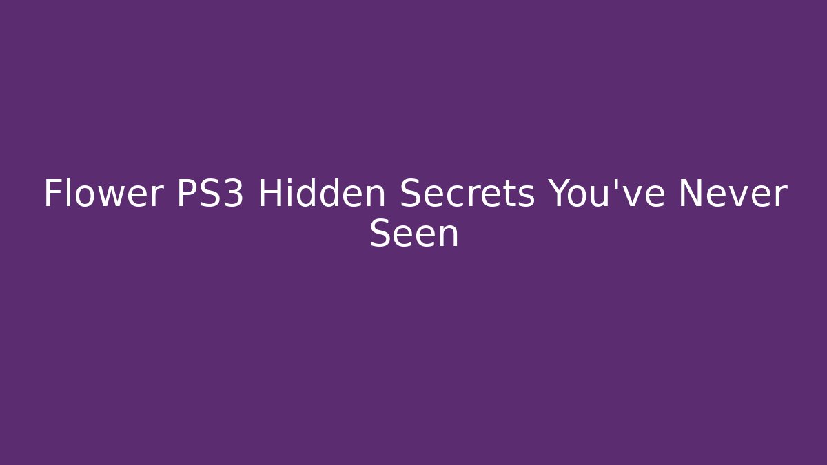 Flower PS3 Hidden Secrets You’ve Never Seen