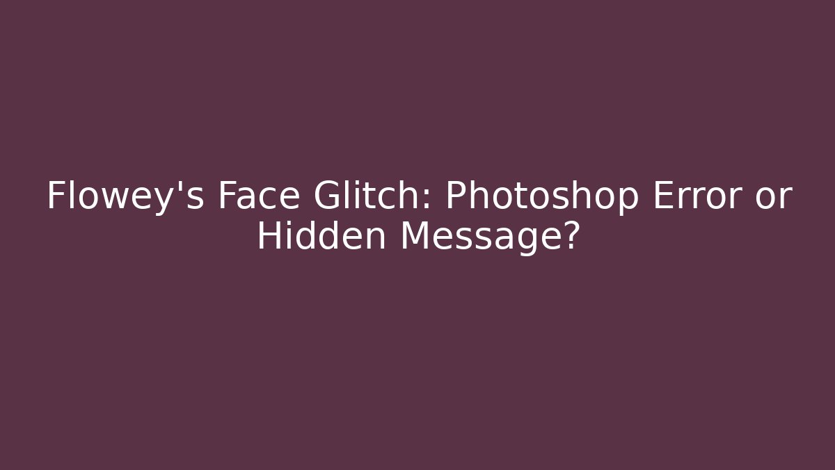Flowey's Face Glitch: Photoshop Error or Hidden Message?