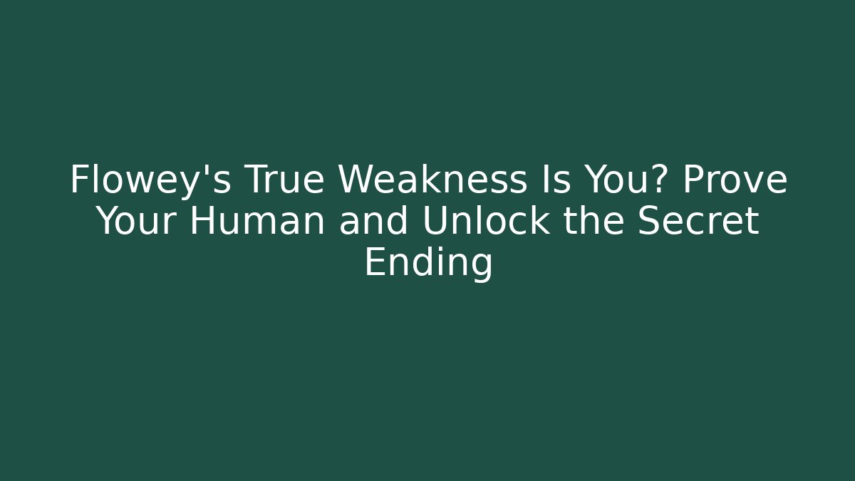 Flowey’s True Weakness Is You? Prove Your Human and Unlock the Secret Ending