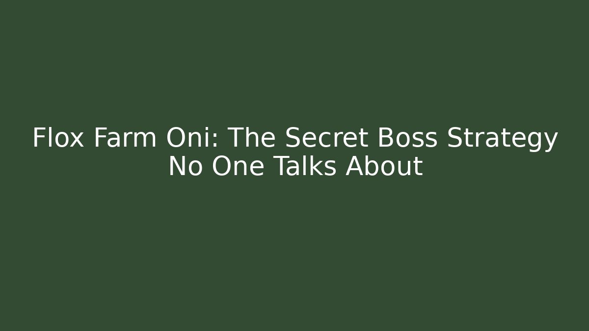 Flox Farm Oni: The Secret Boss Strategy No One Talks About