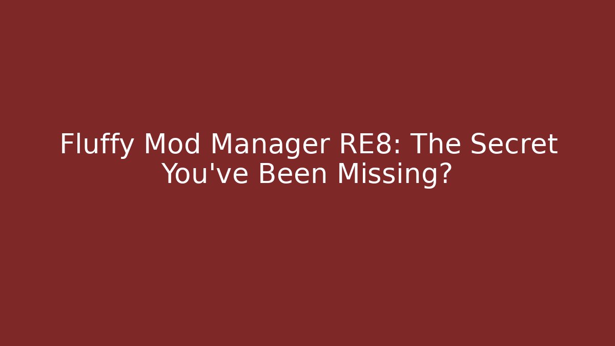 Fluffy Mod Manager RE8: The Secret You’ve Been Missing?