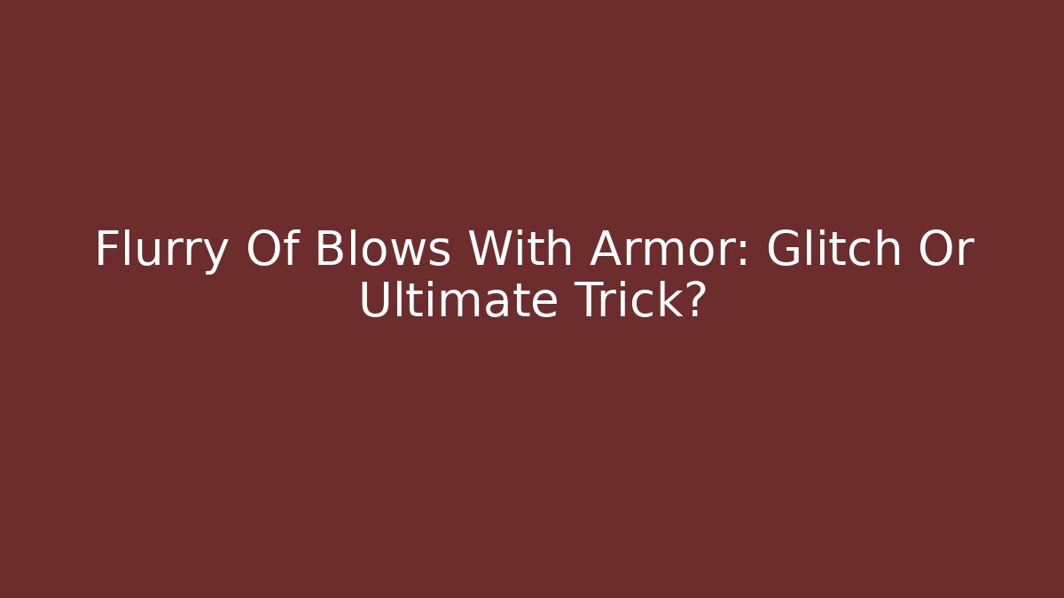 Flurry Of Blows With Armor: Glitch Or Ultimate Trick?