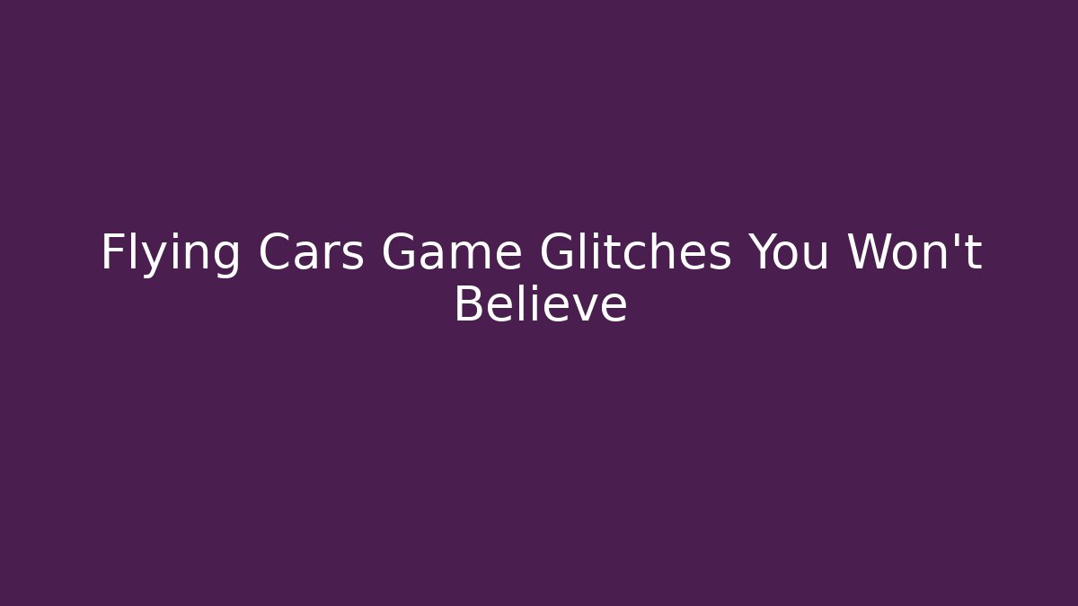 Flying Cars Game Glitches You Won't Believe