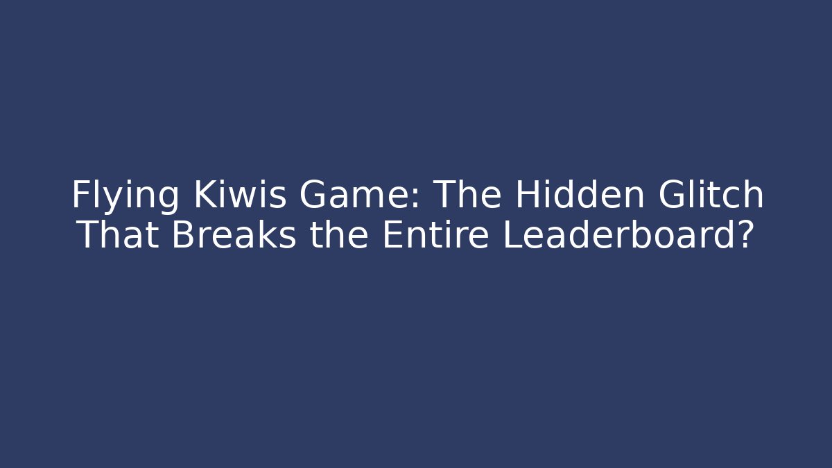 Flying Kiwis Game: The Hidden Glitch That Breaks the Entire Leaderboard?