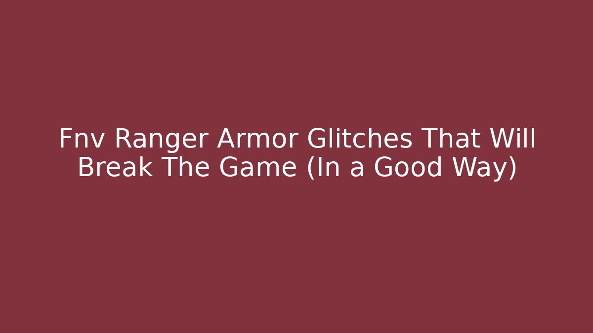 Fnv Ranger Armor Glitches That Will Break The Game (In a Good Way)